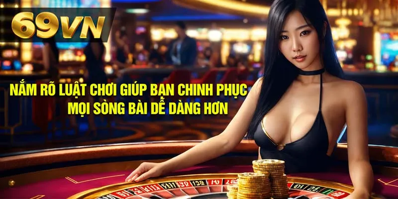 Nắm rõ luật chơi giúp bạn chinh phục mọi sòng bài dễ dàng hơn